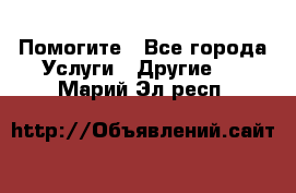 Помогите - Все города Услуги » Другие   . Марий Эл респ.